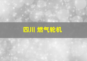 四川 燃气轮机